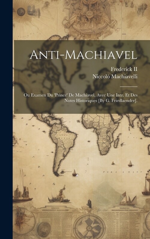 Anti-Machiavel; Ou Examen Du prince De Machiavel, Avec Une Intr. Et Des Notes Historiques [By G. Friedlaender]. (Hardcover)