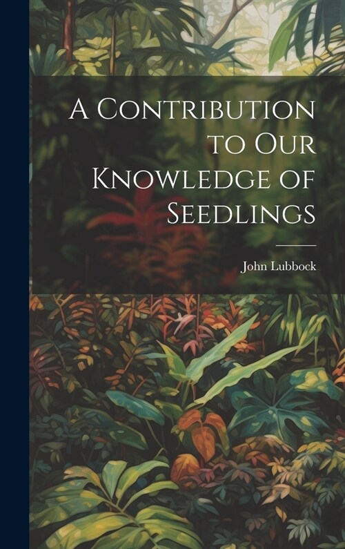 A Contribution to Our Knowledge of Seedlings (Hardcover)