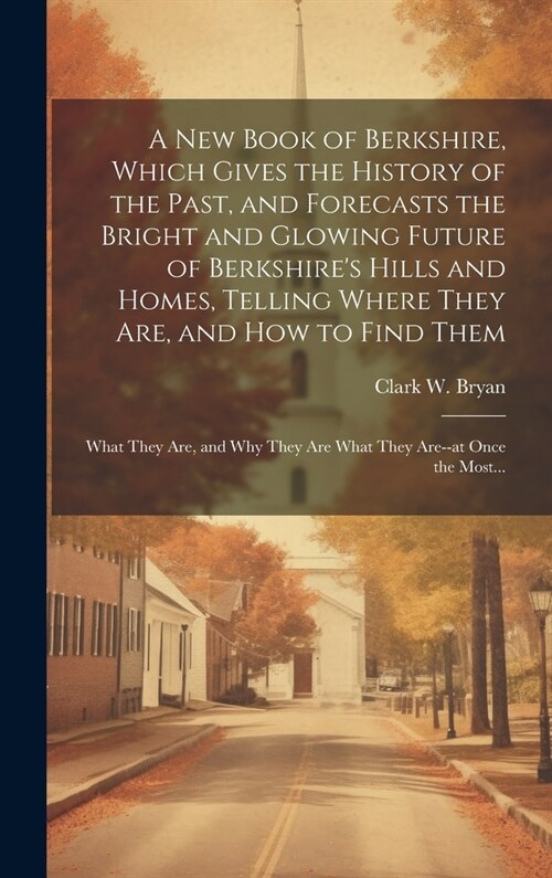 A New Book of Berkshire, Which Gives the History of the Past, and Forecasts the Bright and Glowing Future of Berkshires Hills and Homes, Telling Wher (Hardcover)