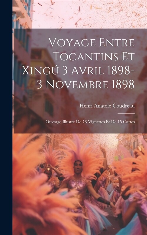 Voyage entre Tocantins et Xing?3 avril 1898-3 novembre 1898; ouvrage illustre de 78 vignettes et de 15 cartes (Hardcover)