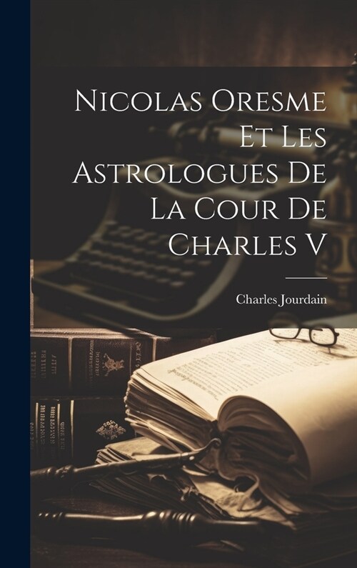 Nicolas Oresme Et Les Astrologues De La Cour De Charles V (Hardcover)