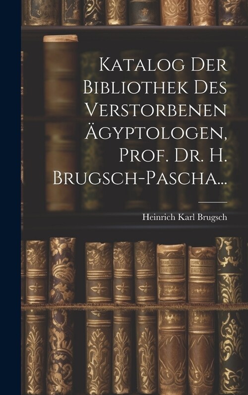 Katalog Der Bibliothek Des Verstorbenen 훕yptologen, Prof. Dr. H. Brugsch-Pascha... (Hardcover)