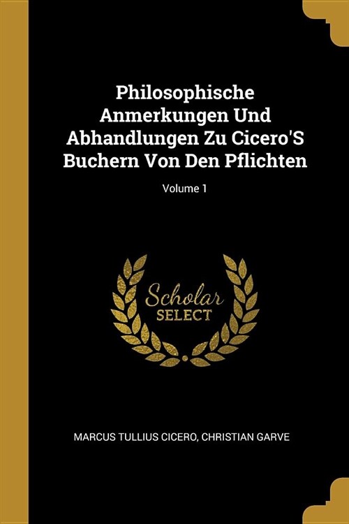 Philosophische Anmerkungen Und Abhandlungen Zu CiceroS Buchern Von Den Pflichten; Volume 1 (Paperback)