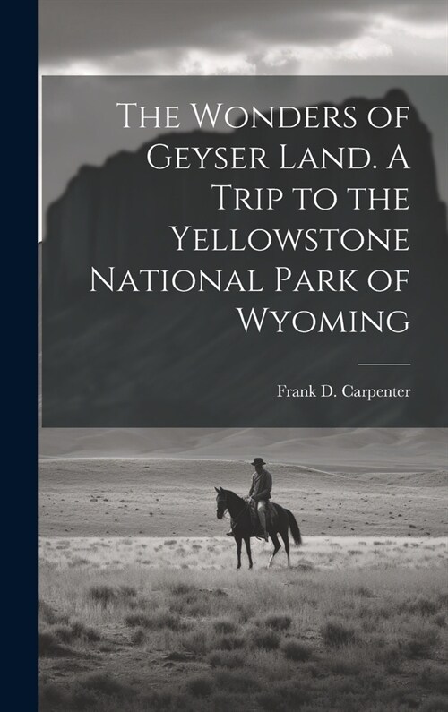 The Wonders of Geyser Land. A Trip to the Yellowstone National Park of Wyoming (Hardcover)