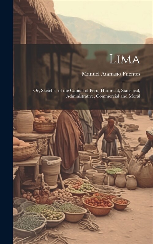 Lima; or, Sketches of the Capital of Peru, Historical, Statistical, Administrative, Commercial and Moral (Hardcover)