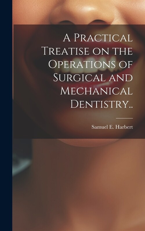 A Practical Treatise on the Operations of Surgical and Mechanical Dentistry.. (Hardcover)