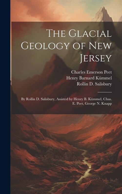 The Glacial Geology of New Jersey: By Rollin D. Salisbury, Assisted by Henry B. K?mel, Chas. E. Peet, George N. Knapp (Hardcover)