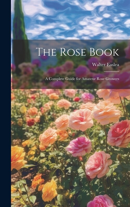 The Rose Book: A Complete Guide for Amateur Rose Growers (Hardcover)