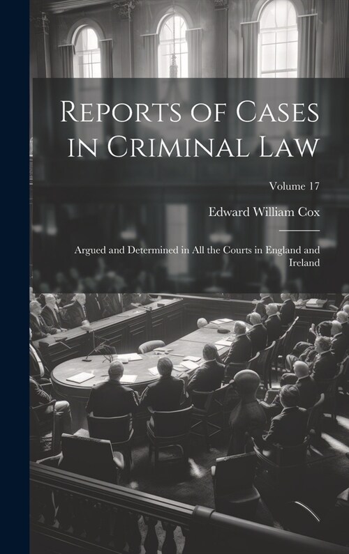 Reports of Cases in Criminal Law: Argued and Determined in All the Courts in England and Ireland; Volume 17 (Hardcover)