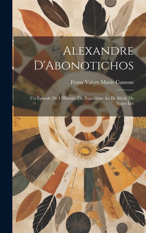 Alexandre DAbonotichos: Un ?isode de LHistoire du Paganisme au IIe Si?le de Notre ?e (Hardcover)