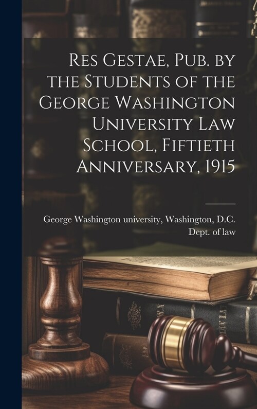 Res Gestae, Pub. by the Students of the George Washington University Law School, Fiftieth Anniversary, 1915 (Hardcover)