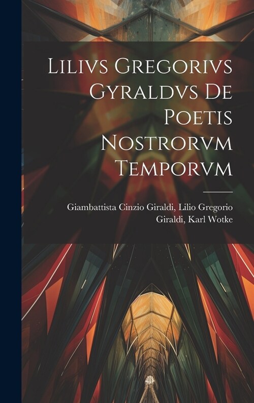 Lilivs Gregorivs Gyraldvs De Poetis Nostrorvm Temporvm (Hardcover)