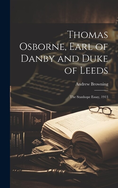 Thomas Osborne, Earl of Danby and Duke of Leeds; the Stanhope Essay, 1913 (Hardcover)