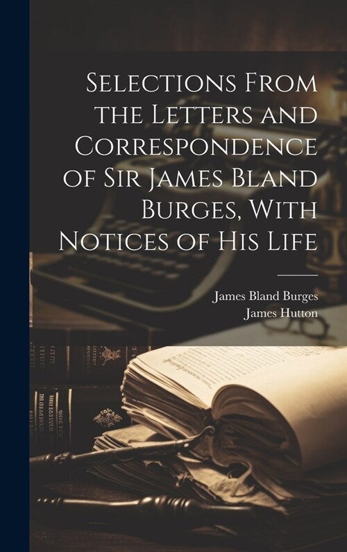 Selections From the Letters and Correspondence of Sir James Bland Burges, With Notices of his Life (Hardcover)