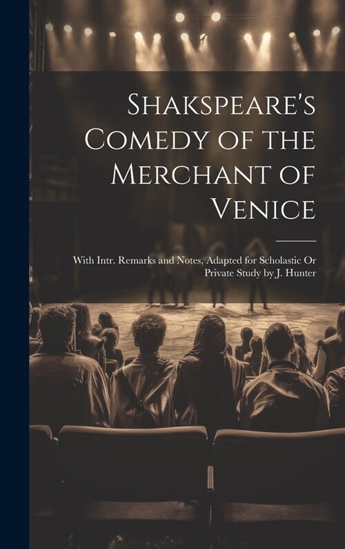 Shakspeares Comedy of the Merchant of Venice: With Intr. Remarks and Notes, Adapted for Scholastic Or Private Study by J. Hunter (Hardcover)