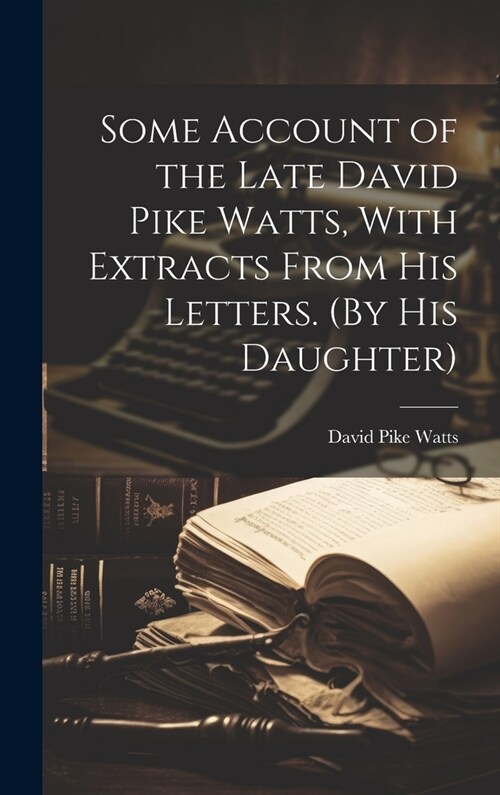 Some Account of the Late David Pike Watts, With Extracts From His Letters. (By His Daughter) (Hardcover)