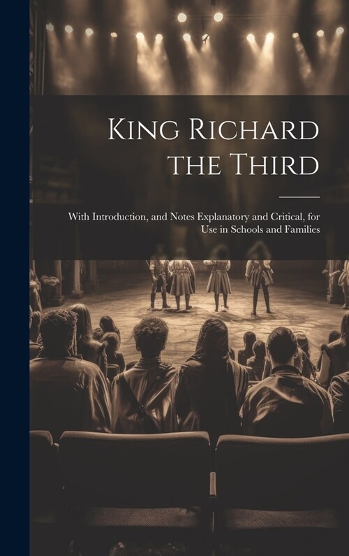 King Richard the Third: With Introduction, and Notes Explanatory and Critical, for Use in Schools and Families (Hardcover)
