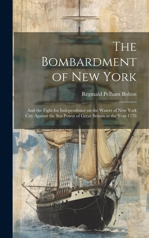 The Bombardment of New York: And the Fight for Independence on the Waters of New York City Against the sea Power of Great Britain in the Year 1776 (Hardcover)