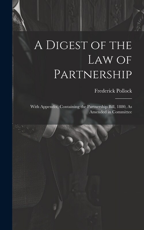 A Digest of the Law of Partnership: With Appendix, Containing the Partnership Bill, 1880, As Amended in Committee (Hardcover)