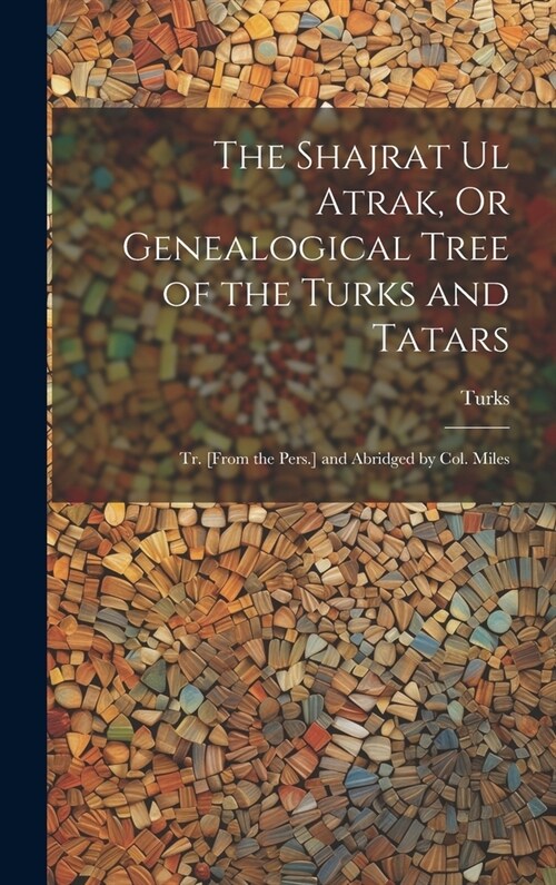 The Shajrat Ul Atrak, Or Genealogical Tree of the Turks and Tatars; Tr. [From the Pers.] and Abridged by Col. Miles (Hardcover)