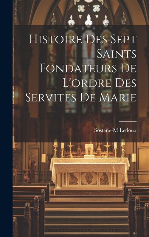 Histoire des sept saints fondateurs de lordre des Servites de Marie (Hardcover)