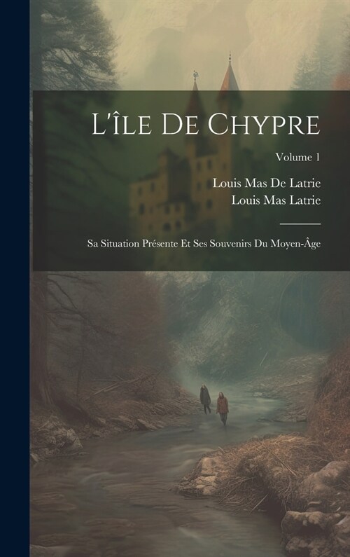 L?e De Chypre: Sa Situation Pr?ente Et Ses Souvenirs Du Moyen-헸e; Volume 1 (Hardcover)