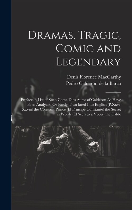 Dramas, Tragic, Comic and Legendary: Preface. a List of Such Come Dias Autos of Calderon As Have Been Analyzed Or Partly Translated Into English (P.Xx (Hardcover)