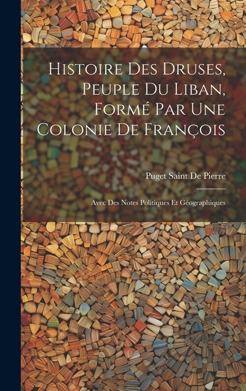 Histoire Des Druses, Peuple Du Liban, Form?Par Une Colonie De Fran?is: Avec Des Notes Politiques Et G?graphiques (Hardcover)
