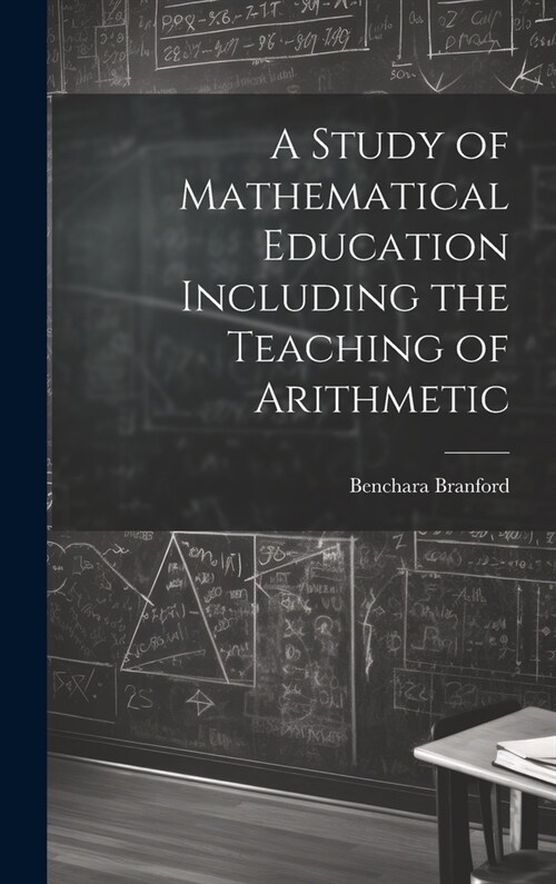 A Study of Mathematical Education Including the Teaching of Arithmetic (Hardcover)