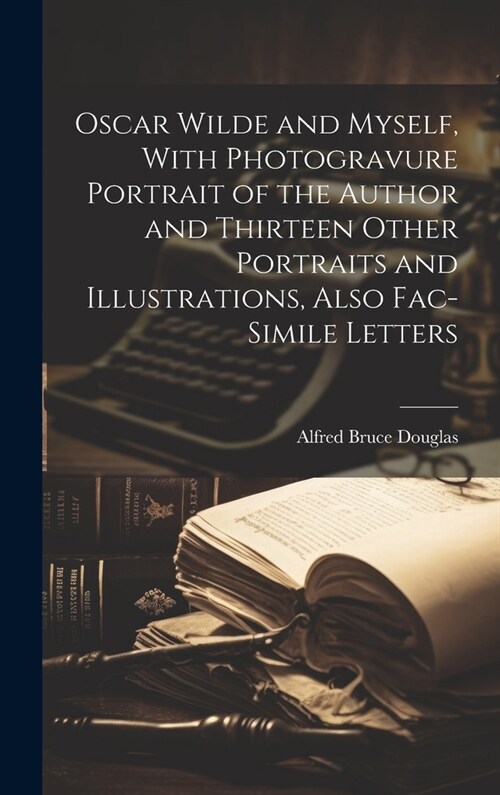 Oscar Wilde and Myself, With Photogravure Portrait of the Author and Thirteen Other Portraits and Illustrations, Also Fac-simile Letters (Hardcover)