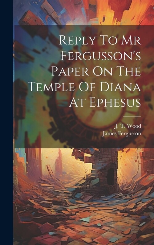 Reply To Mr Fergussons Paper On The Temple Of Diana At Ephesus (Hardcover)