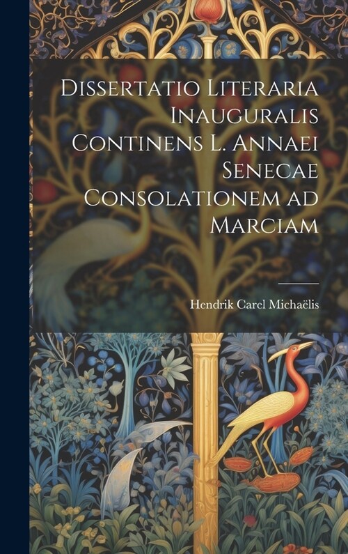 Dissertatio Literaria Inauguralis Continens L. Annaei Senecae Consolationem ad Marciam (Hardcover)