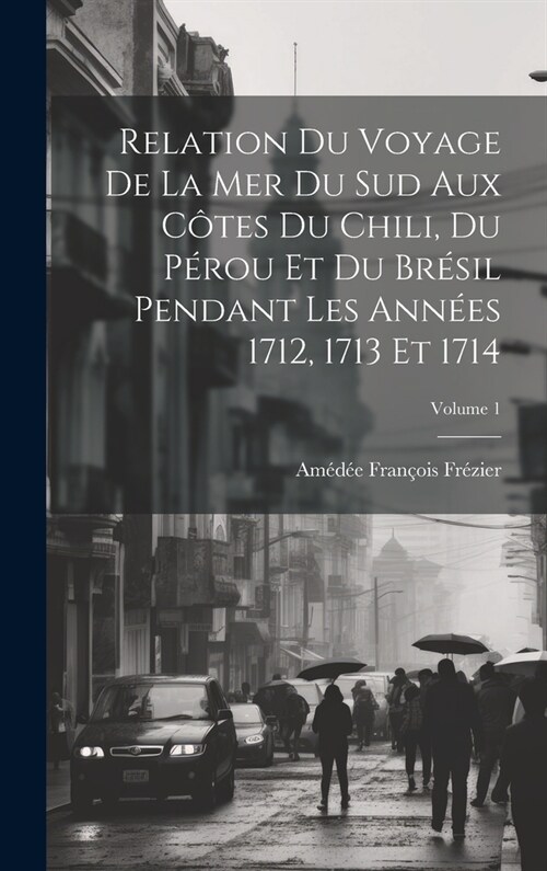 Relation Du Voyage De La Mer Du Sud Aux C?es Du Chili, Du P?ou Et Du Br?il Pendant Les Ann?s 1712, 1713 Et 1714; Volume 1 (Hardcover)
