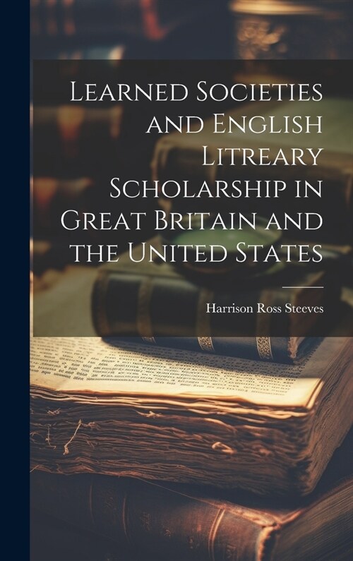 Learned Societies and English Litreary Scholarship in Great Britain and the United States (Hardcover)