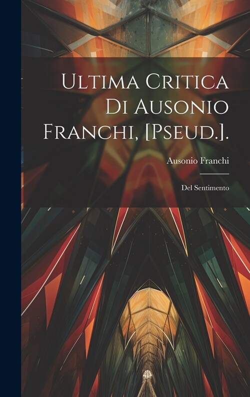 Ultima Critica Di Ausonio Franchi, [Pseud.].: Del Sentimento (Hardcover)