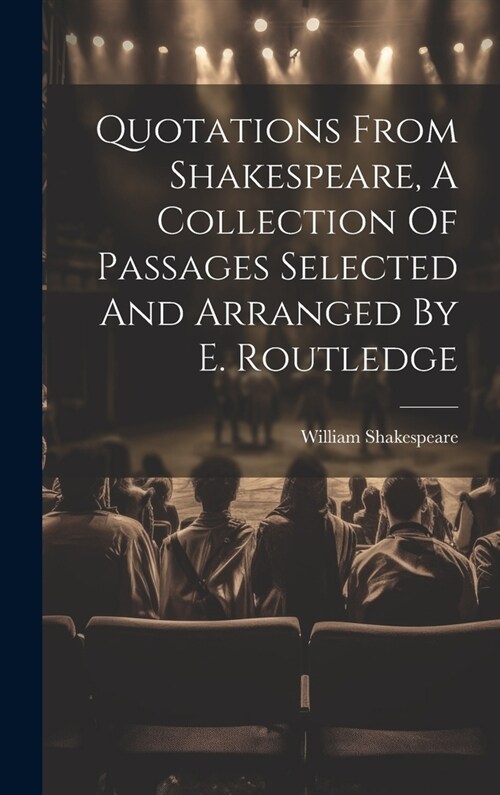 Quotations From Shakespeare, A Collection Of Passages Selected And Arranged By E. Routledge (Hardcover)