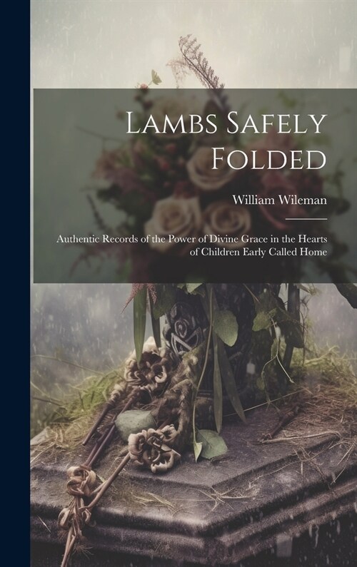 Lambs Safely Folded: Authentic Records of the Power of Divine Grace in the Hearts of Children Early Called Home (Hardcover)