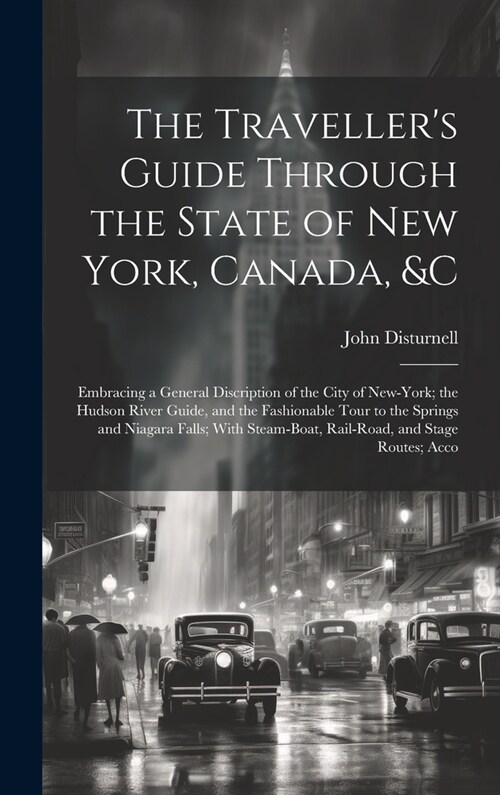 The Travellers Guide Through the State of New York, Canada, &C: Embracing a General Discription of the City of New-York; the Hudson River Guide, and (Hardcover)