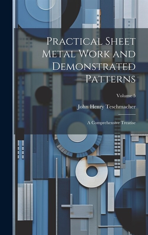 Practical Sheet Metal Work and Demonstrated Patterns: A Comprehensive Treatise; Volume 5 (Hardcover)