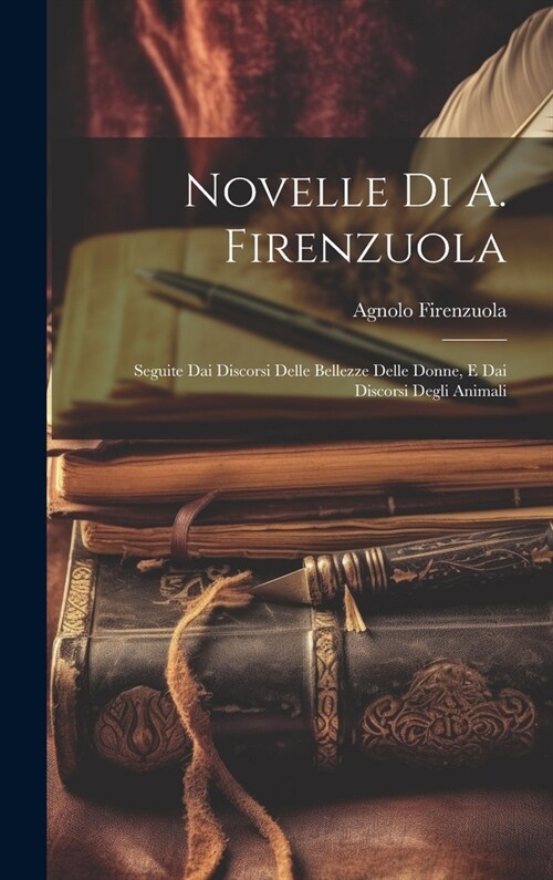 Novelle Di A. Firenzuola: Seguite Dai Discorsi Delle Bellezze Delle Donne, E Dai Discorsi Degli Animali (Hardcover)