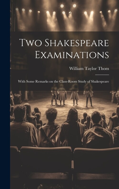 Two Shakespeare Examinations; With Some Remarks on the Class-room Study of Shakespeare (Hardcover)