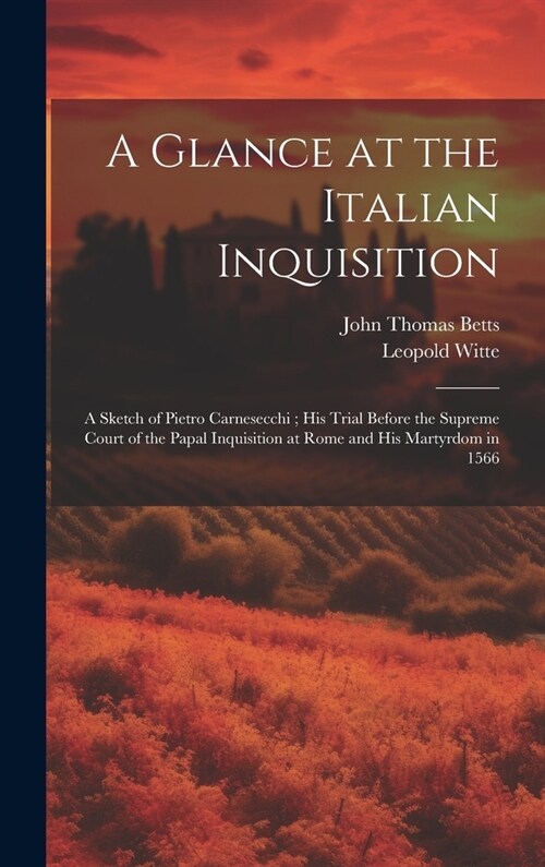 A Glance at the Italian Inquisition: A Sketch of Pietro Carnesecchi; his Trial Before the Supreme Court of the Papal Inquisition at Rome and his Marty (Hardcover)