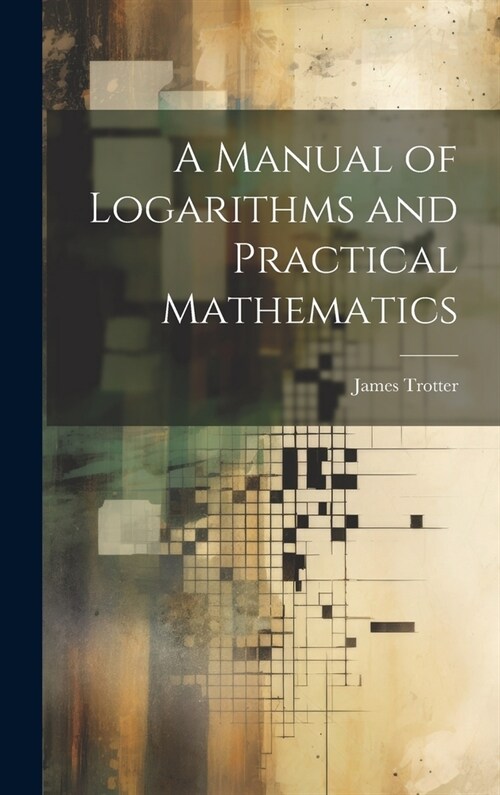 A Manual of Logarithms and Practical Mathematics (Hardcover)