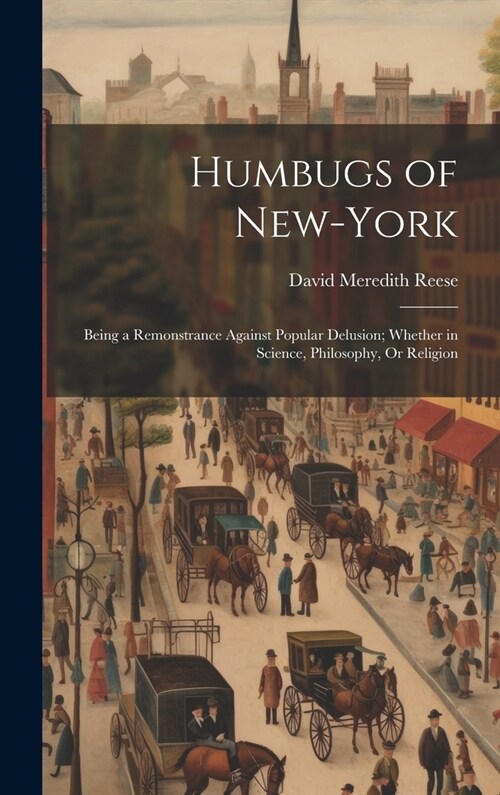 Humbugs of New-York: Being a Remonstrance Against Popular Delusion; Whether in Science, Philosophy, Or Religion (Hardcover)