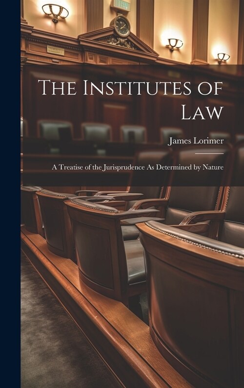 The Institutes of Law: A Treatise of the Jurisprudence As Determined by Nature (Hardcover)