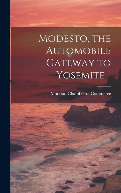 Modesto, the Automobile Gateway to Yosemite .. (Hardcover)