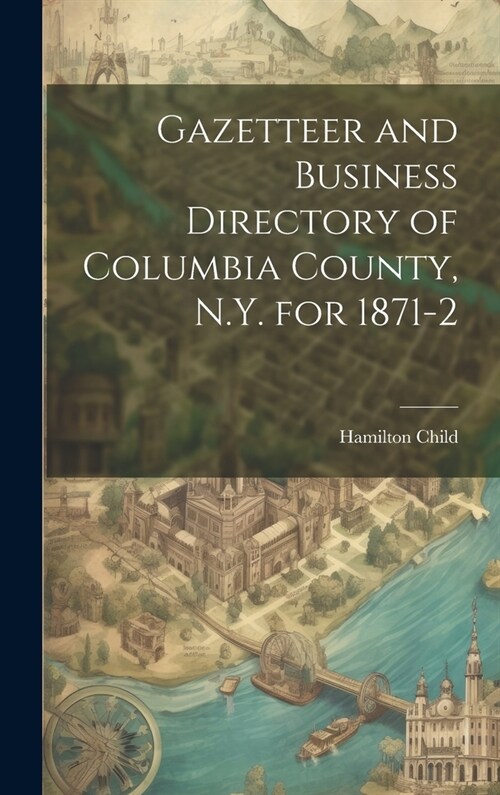 Gazetteer and Business Directory of Columbia County, N.Y. for 1871-2 (Hardcover)