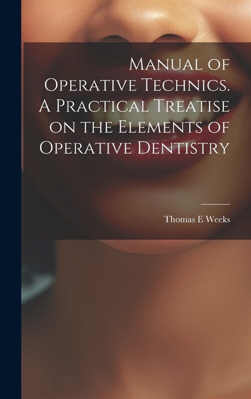 Manual of Operative Technics. A Practical Treatise on the Elements of Operative Dentistry (Hardcover)