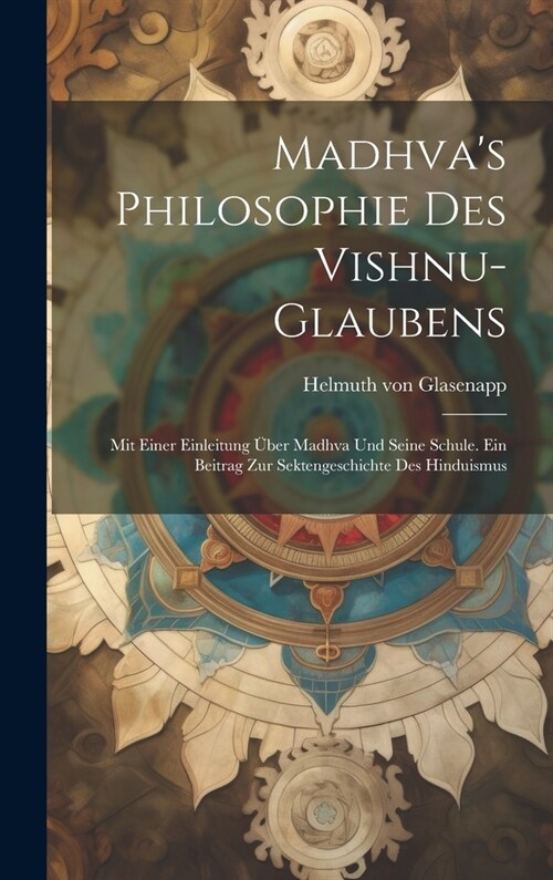 Madhvas Philosophie des Vishnu-Glaubens; mit einer Einleitung ?er Madhva und seine Schule. Ein Beitrag zur Sektengeschichte des Hinduismus (Hardcover)