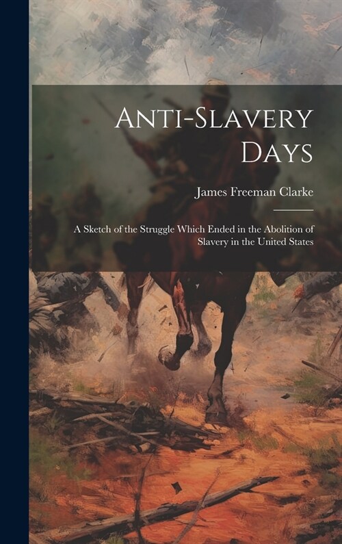 Anti-slavery Days; a Sketch of the Struggle Which Ended in the Abolition of Slavery in the United States (Hardcover)